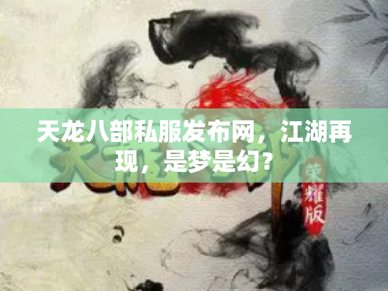 天龙八部私服发布网，江湖再现，是梦是幻？