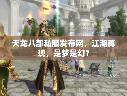 天龙八部私服发布网，江湖再现，是梦是幻？