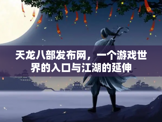 天龙八部发布网，一个游戏世界的入口与江湖的延伸
