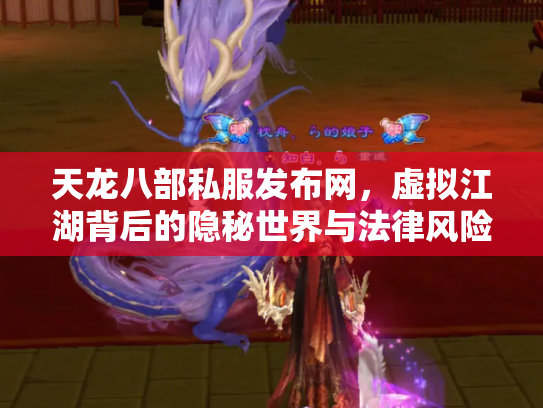 天龙八部私服发布网，虚拟江湖背后的隐秘世界与法律风险