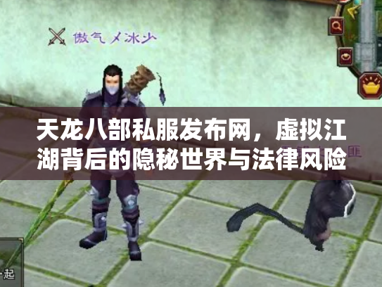 天龙八部私服发布网，虚拟江湖背后的隐秘世界与法律风险