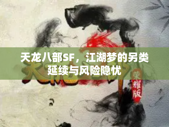 天龙八部SF，江湖梦的另类延续与风险隐忧