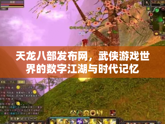 天龙八部发布网，武侠游戏世界的数字江湖与时代记忆