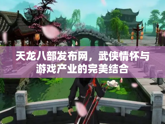 天龙八部发布网，武侠情怀与游戏产业的完美结合