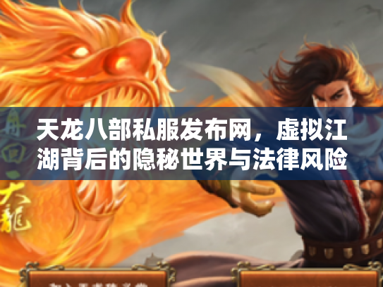 天龙八部私服发布网，虚拟江湖背后的隐秘世界与法律风险