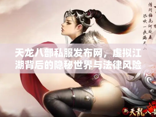 天龙八部私服发布网，虚拟江湖背后的隐秘世界与法律风险