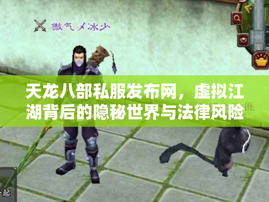 天龙八部私服发布网，虚拟江湖背后的隐秘世界与法律风险