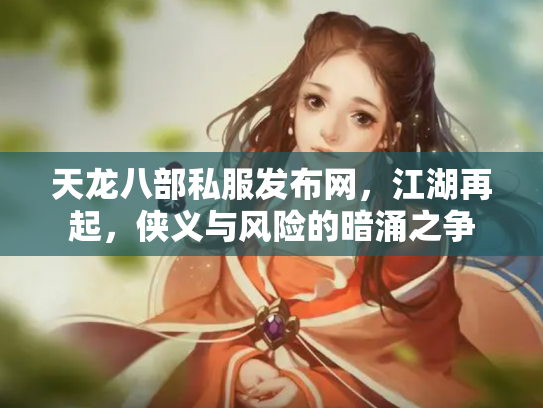 天龙八部私服发布网，江湖再起，侠义与风险的暗涌之争