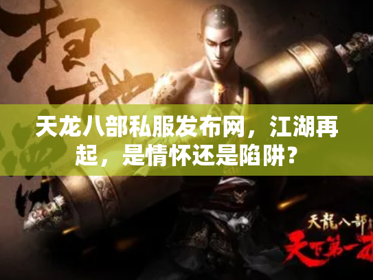 天龙八部私服发布网，江湖再起，是情怀还是陷阱？