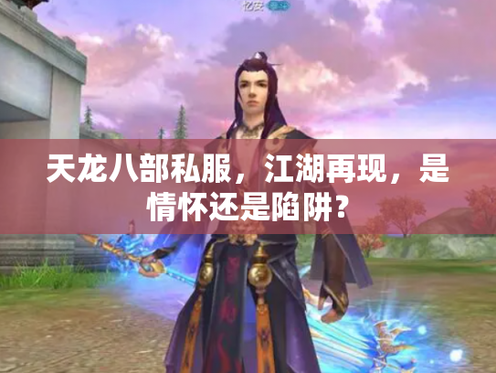 天龙八部私服，江湖再现，是情怀还是陷阱？