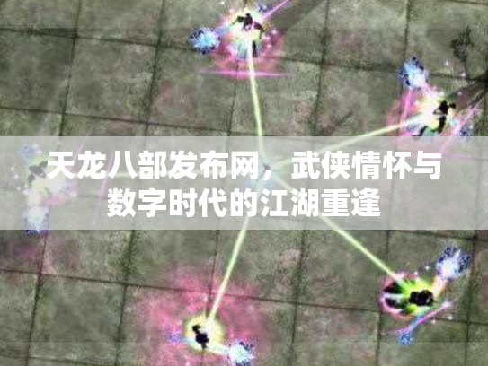 天龙八部发布网，武侠情怀与数字时代的江湖重逢