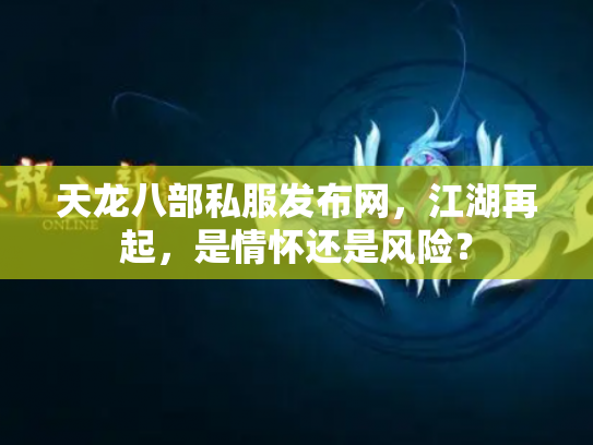 天龙八部私服发布网，江湖再起，是情怀还是风险？