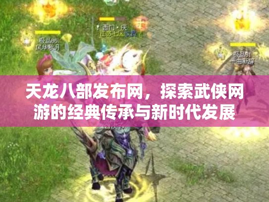 天龙八部发布网，探索武侠网游的经典传承与新时代发展