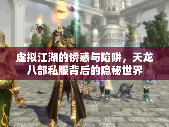 虚拟江湖的诱惑与陷阱，天龙八部私服背后的隐秘世界
