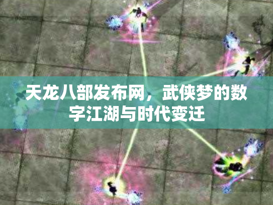 天龙八部发布网，武侠梦的数字江湖与时代变迁