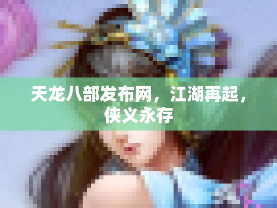 天龙八部发布网，江湖再起，侠义永存