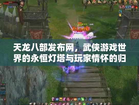 天龙八部发布网，武侠游戏世界的永恒灯塔与玩家情怀的归宿