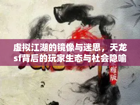 虚拟江湖的镜像与迷思，天龙sf背后的玩家生态与社会隐喻