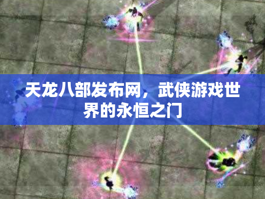 天龙八部发布网，武侠游戏世界的永恒之门