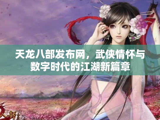 天龙八部发布网，武侠情怀与数字时代的江湖新篇章