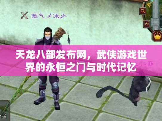 天龙八部发布网，武侠游戏世界的永恒之门与时代记忆