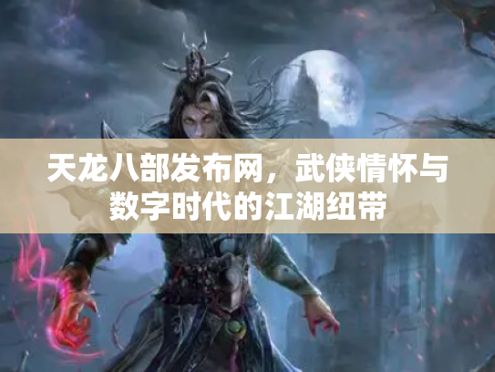 天龙八部发布网，武侠情怀与数字时代的江湖纽带