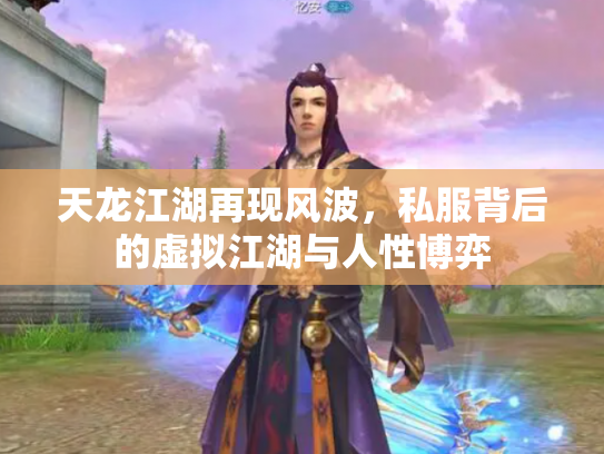 天龙江湖再现风波，私服背后的虚拟江湖与人性博弈