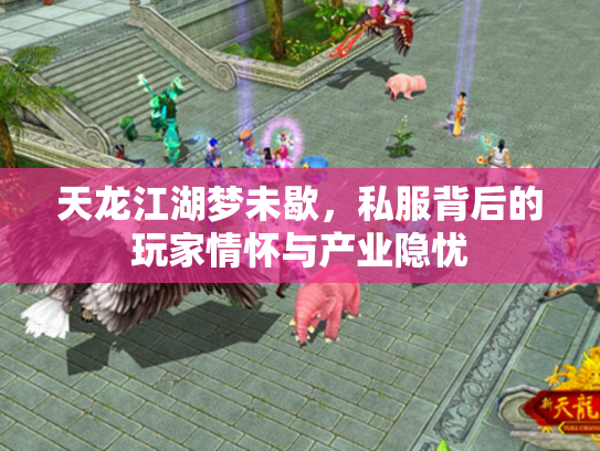 天龙江湖梦未歇，私服背后的玩家情怀与产业隐忧