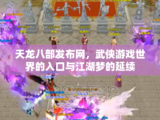 天龙八部发布网，武侠游戏世界的入口与江湖梦的延续