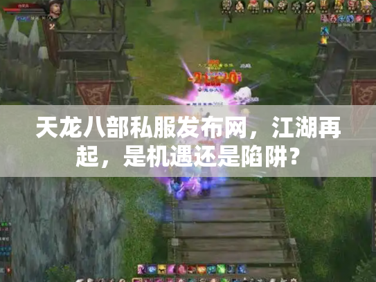 天龙八部私服发布网，江湖再起，是机遇还是陷阱？