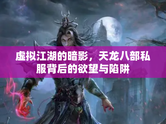 虚拟江湖的暗影，天龙八部私服背后的欲望与陷阱
