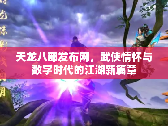 天龙八部发布网，武侠情怀与数字时代的江湖新篇章