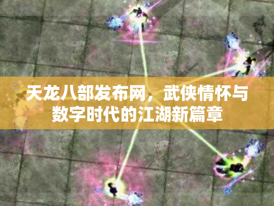 天龙八部发布网，武侠情怀与数字时代的江湖新篇章