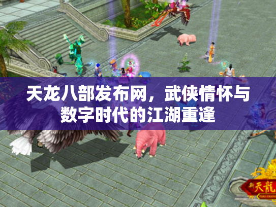 天龙八部发布网，武侠情怀与数字时代的江湖重逢