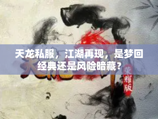 天龙私服，江湖再现，是梦回经典还是风险暗藏？