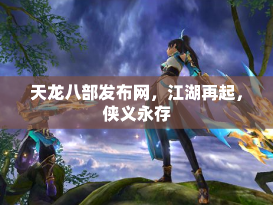 天龙八部发布网，江湖再起，侠义永存