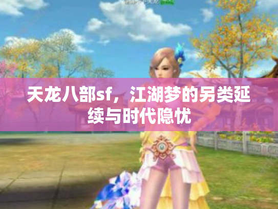 天龙八部sf，江湖梦的另类延续与时代隐忧
