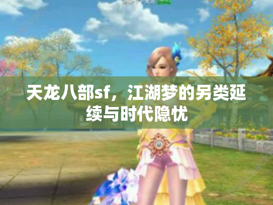 天龙八部sf，江湖梦的另类延续与时代隐忧