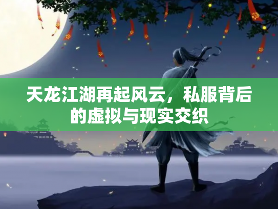 天龙江湖再起风云，私服背后的虚拟与现实交织