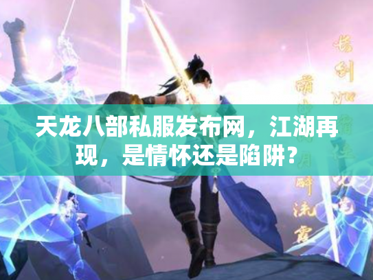 天龙八部私服发布网，江湖再现，是情怀还是陷阱？