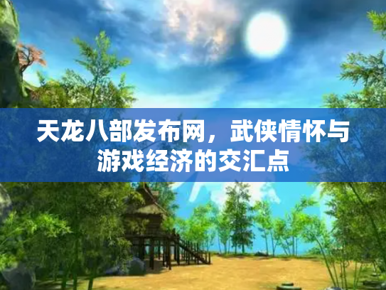 天龙八部发布网，武侠情怀与游戏经济的交汇点