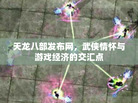 天龙八部发布网，武侠情怀与游戏经济的交汇点