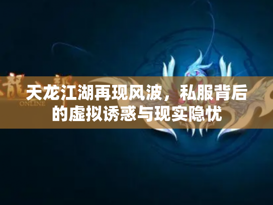 天龙江湖再现风波，私服背后的虚拟诱惑与现实隐忧
