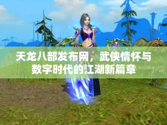 天龙八部发布网，武侠情怀与数字时代的江湖新篇章
