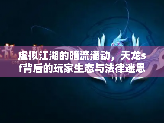 虚拟江湖的暗流涌动，天龙sf背后的玩家生态与法律迷思