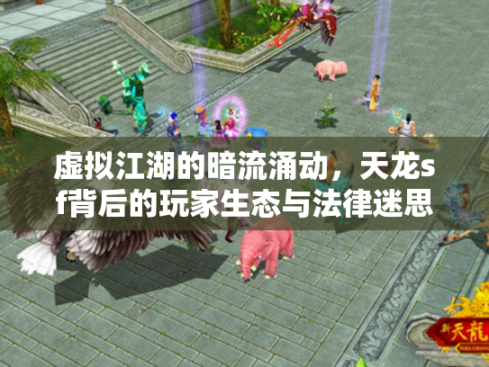 虚拟江湖的暗流涌动，天龙sf背后的玩家生态与法律迷思