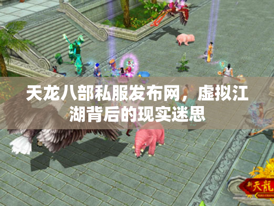 天龙八部私服发布网，虚拟江湖背后的现实迷思
