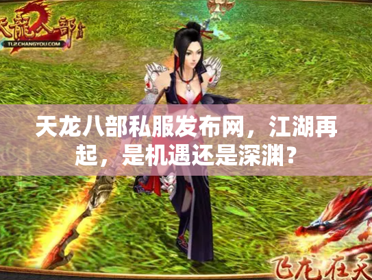 天龙八部私服发布网，江湖再起，是机遇还是深渊？