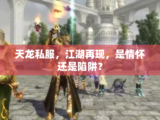 天龙私服，江湖再现，是情怀还是陷阱？
