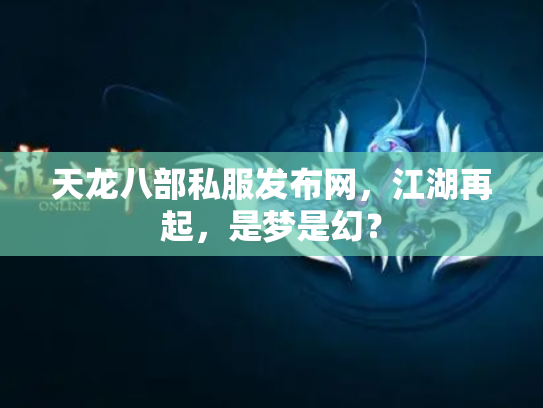 天龙八部私服发布网，江湖再起，是梦是幻？